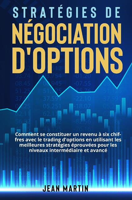 Stratégies de négociation d'options. Comment se constituer un revenu à six chiffres avec le trading d'options en utilisant les meilleures stratégies éprouvées pour les niveaux intermédiaire et avancé. - Jean Martin - copertina