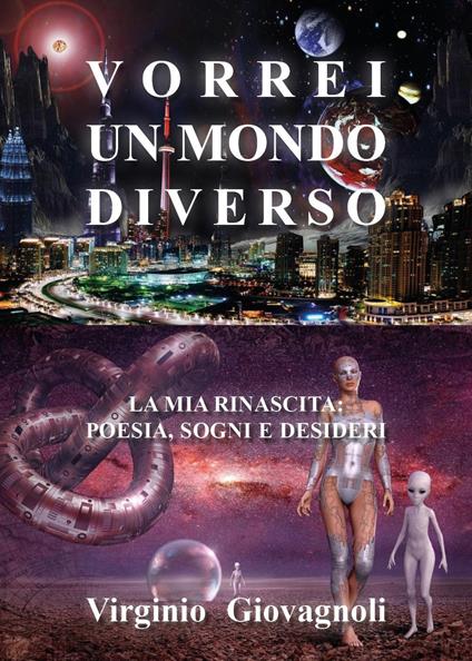 Vorrei un mondo diverso. La mia rinascita: poesia sogni e desideri - Virginio Giovagnoli - copertina