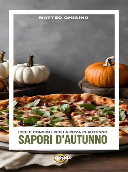 Sapori d'autunno. Idee e consigli per la pizza in autunno - Matteo Ghigino - ebook