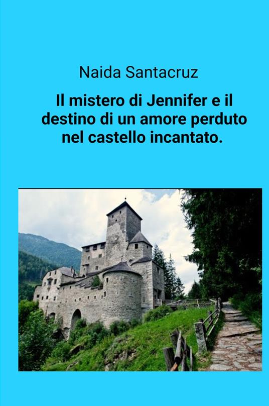 Il mistero di Jennifer e il destino di un amore perduto nel castello incantato - Naida Santacruz - copertina