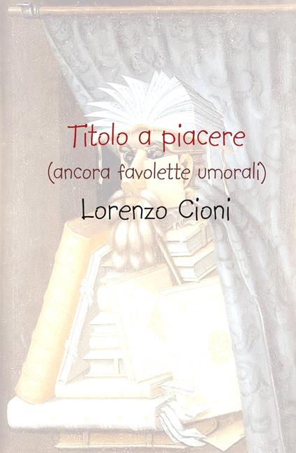 Titolo a piacere. (ancora favolette [u]morali) - Lorenzo Cioni - copertina