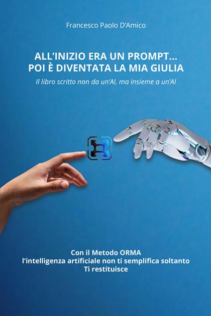 All'inizio era un prompt… poi è diventata la mia Giulia. Il libro scritto non da un'AI, ma insieme a un'AI. Con il Metodo ORMA, che non semplifica soltanto. Ti restituisce - Francesco Paolo D'Amico - copertina