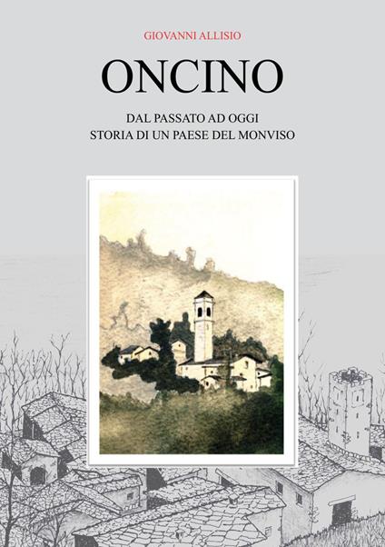 Oncino. Dal passato ad oggi. Storia di un paese del Monviso - Giovanni Allisio - copertina