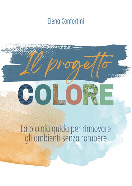 Il progetto colore. La piccola guida per rinnovare gli ambienti senza rompere - Elena Confortini - copertina