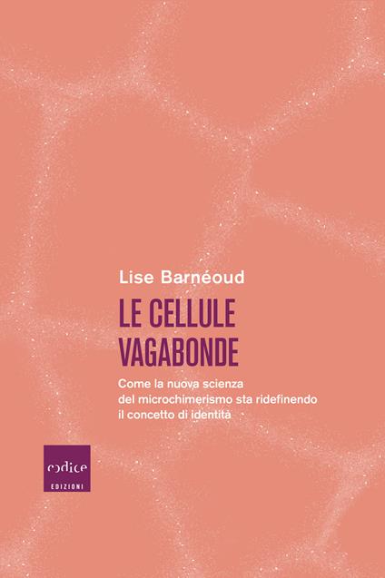 Le cellule vagabonde. Come la nuova scienza del microchimerismo sta ridefinendo il concetto di identità - Lise Barnéoud - copertina