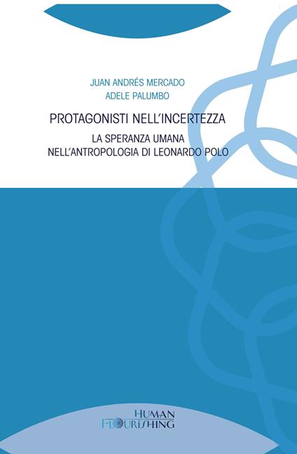 Protagonisti nell'incertezza. La speranza umana nell’antropologia di Leonardo Polo - Juan Andrés Mercado,Adele Palumbo - copertina