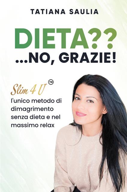Dieta?... No, grazie! Slim4U, l'unico metodo di dimagrimento senza dieta e nel massimo relax. Nuova ediz. - Tatiana Saulia - copertina