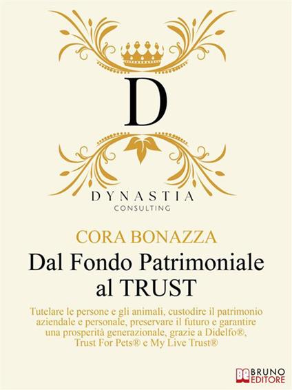Dal Fondo Patrimoniale al Trust. Tutelare le persone e gli animali, custodire il patrimonio aziendale e personale, preservare il futuro e garantire una prosperità generazionale, grazie a Didelfo®, Trust For Pets® e My Live Trust® - Cora Bonazza - ebook