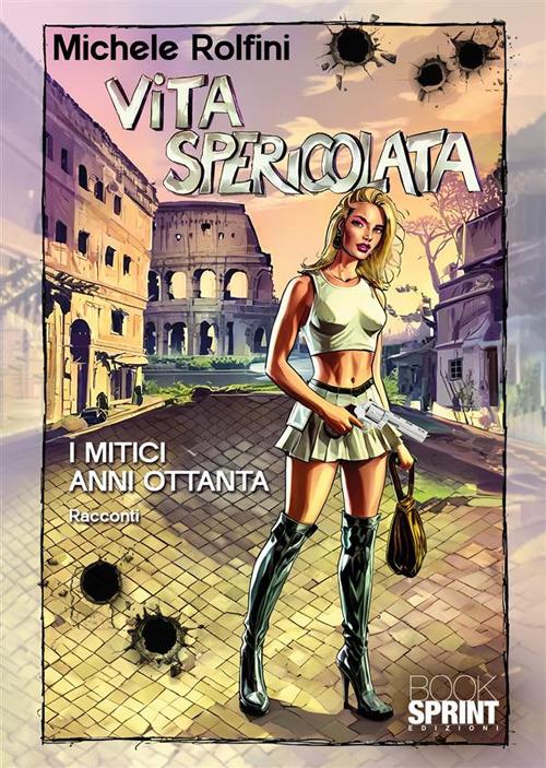 Vita spericolata. I mitici anni Ottanta - Michele Rolfini - copertina