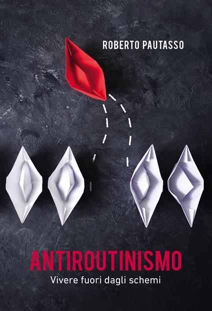 Antiroutinismo. Vivere fuori dagli schemi - Roberto Pautasso - copertina