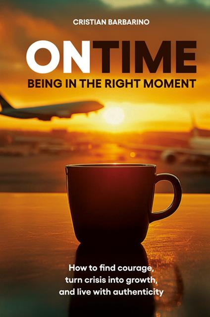 On time. Being in the right moment. How to find courage, transform the crisis, and live authentically. Nuova ediz. - Cristian Barbarino - copertina
