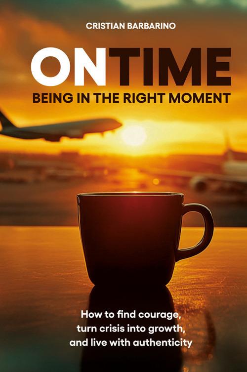 On time. Being in the right moment. How to find courage, transform the crisis, and live authentically. Nuova ediz. - Cristian Barbarino - copertina