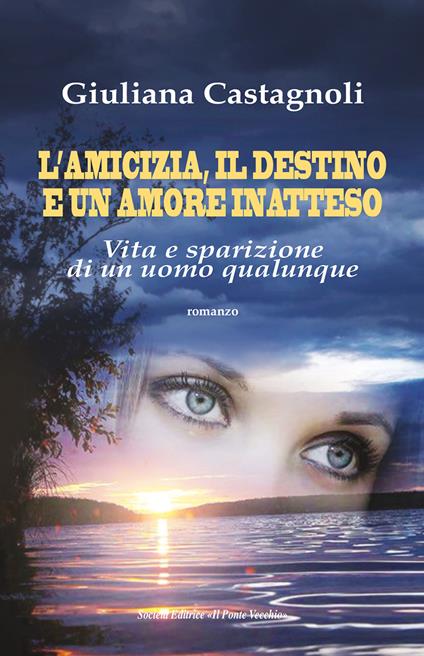 L'amicizia, il destino e un amore inatteso. Vita e sparizione di un uomo qualunque - Giuliana Castagnoli - copertina