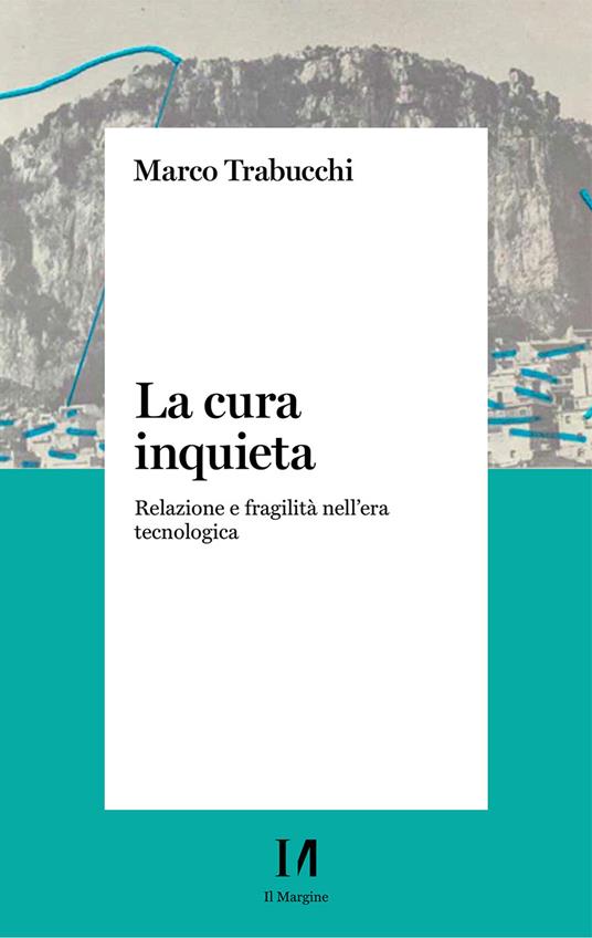 La cura inquieta. Relazione e fragilità nell’era tecnologica - Marco Trabucchi - copertina