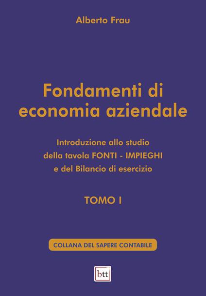 Fondamenti di economia aziendale. Ediz. integrale. Vol. 1: Introduzione allo studio della tavola Fonti-Impieghi e del bilancio di esercizio - Alberto Frau - copertina