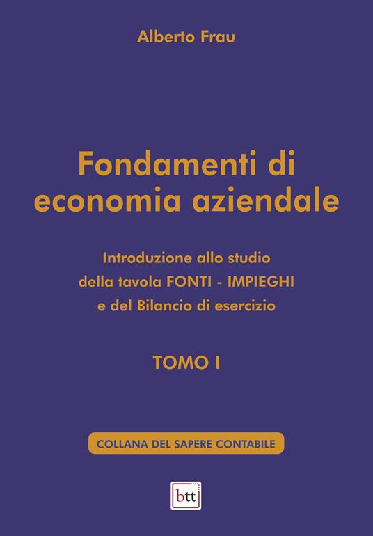 Fondamenti di economia aziendale. Ediz. integrale. Vol. 1: Introduzione allo studio della tavola Fonti-Impieghi e del bilancio di esercizio - Alberto Frau - copertina