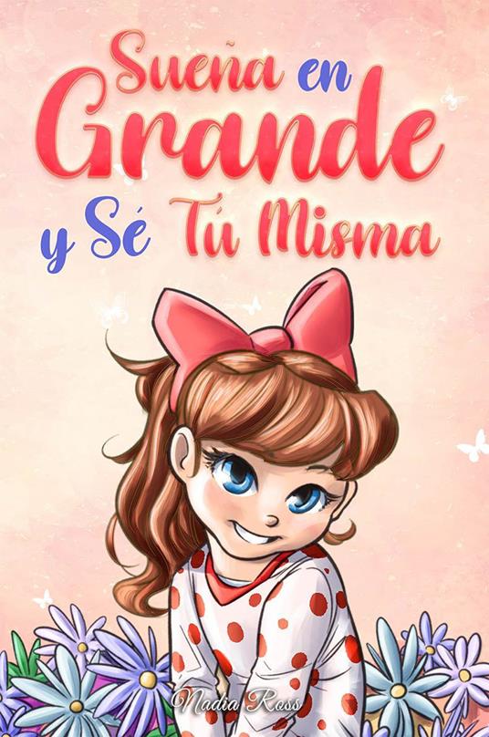 Sueña En Grande y Sé Tú Misma: Historias Motivadoras para niñas sobre la Autoestima, la Confianza, el Valor y la Amistad - Special Art Stories,Nadia Ross - ebook