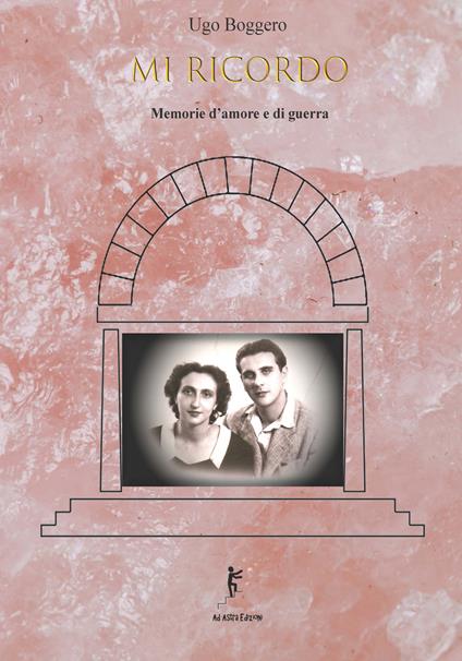 Mi ricordo. Memorie d'amore e di guerra - Ugo Boggero - copertina