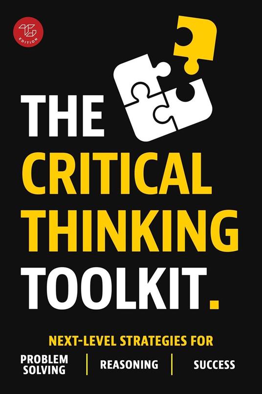 The Critical Thinking Toolkit: Next-Level Strategies for Problem Solving, Reasoning & Success