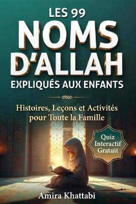 LES 99 NOMS D'ALLAH Al-Asma al-Husna Expliqués Simplement aux Enfants Musulmans: Un Exemple du Quotidien pour Chaque Beau Nom de Dieu (dès 6 ans) - Amira Khattabi - cover