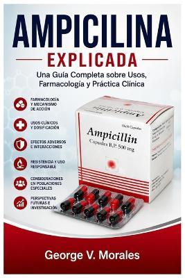 Ampicilina Explicada: Una Guía Integral sobre sus Usos, Farmacología y Práctica Clínica - George V Morales - cover