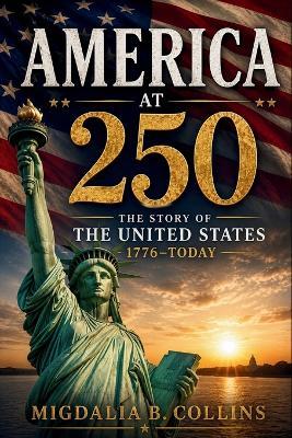 America at 250: The Story of the United States 1776 to Today - Migdalia B Collins - cover