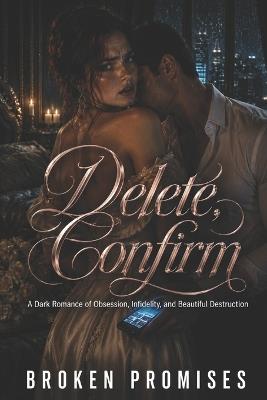 Delete, Confirm: A Dark Romance of Obsession, Infidelity, and Beautiful Destruction - Broken Promises - cover