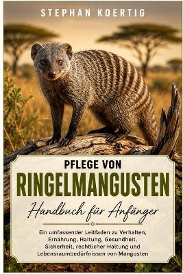 Pflege von Ringelmangusten HANDBUCH FÜR ANFÄNGER: Ein umfassender Leitfaden zu Verhalten, Ernährung, Haltung, Gesundheit, Sicherheit, rechtlicher Haltung und Lebensraumbedürfnissen von Mangusten - Stephan Koertig - cover