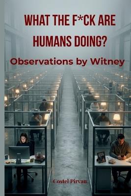 What the F*ck Are Humans Doing?: Observations by Witney - Costel Pirvan - cover