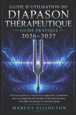 Diapason thérapeutique Guide de l'utilisateur 2026-2027: Techniques pratiques, fréquences et applications quotidiennes pour soulager la douleur, réduire le stress, équilibrer l'énergie et favoriser le bien-être global. - Marcus Ellington - cover