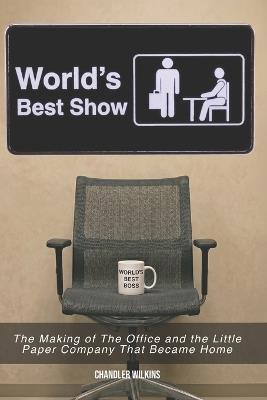 World's Best Show: The Making of The Office and the Little Paper Company That Became Home - Chandler Wilkins - cover
