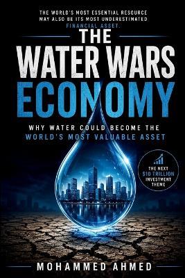 The Water Wars Economy: How Water Scarcity Could Reshape Food, Energy, AI, and Global Markets - Mohammed Ahmed - cover