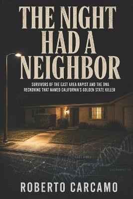 The Night Had a Neighbor: Survivors of the East Area Rapist and the DNA Reckoning That Named California's Golden State Killer - Hn Bazaar,Roberto Carcamo - cover