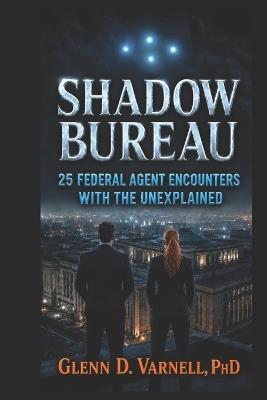 Shadow Bureau: 25 Federal Agent Encounters with the Unexplained - Glenn D Varnell - cover
