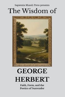 The Wisdom of George Herbert: Faith, Form, and the Poetics of Surrender - Sapientia Mundi Press - cover