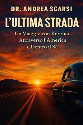 L'Ultima Strada: Un Viaggio con Kerouac, Attraverso l'America e Dentro il Sé - Andrea Scarsi - cover