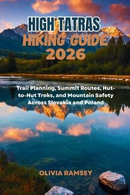 High Tatras Hiking Guide 2026: Trail Planning, Summit Routes, Hut-to-Hut Treks, and Mountain Safety Across Slovakia and Poland - Olivia Ramsey - cover