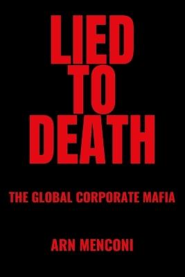 Lied to Death: The Global Corporate Mafia - Arn Menconi - cover