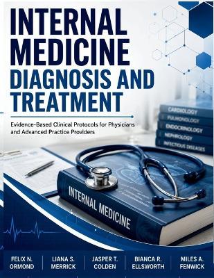 Internal Medicine Diagnosis and Treatment: Evidence-Based Clinical Protocols for Physicians and Advanced Practice Providers - Liana S Merrick,Jasper T Colden,Bianca R Ellsworth - cover