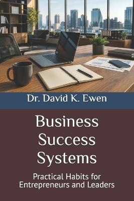 Business Success Systems: Practical Habits for Entrepreneurs and Leaders - David K Ewen - cover