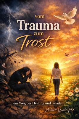 Vom Trauma zum Trost: Ein Weg der Heilung und Gnade - Antonie Gnadenfeld - cover