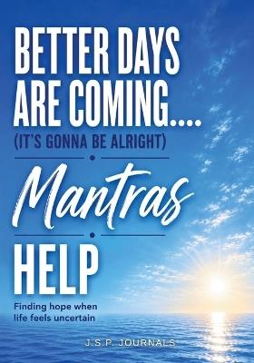 Better Days are Coming.....Mantras Help: It's Gonna Be Alright - J S P Journals - cover