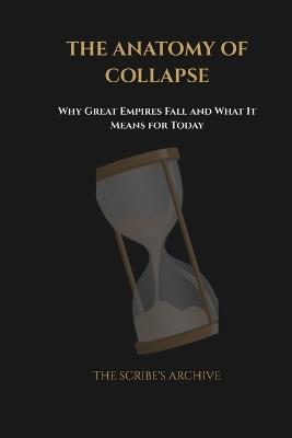 The Anatomy of Collapse: Why Great Empires Fall and What It Means for Today: تشريح الانهيار لماذا تسقط الإمبر - Thescribes Archive - cover