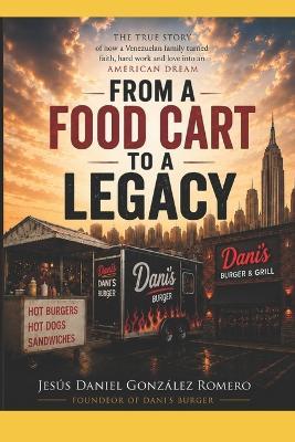From a Food Cart to a Legacy: The True Story of How a Venezuelan Family Turned Faith, Hard Work, and Love into the American Dream By Jesús Daniel González Romero Founder of Dani's Burger - Jesus Daniel Gonzalez Romero - cover