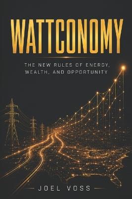 Wattconomy: The New Rules of Energy, Wealth, and Opportunity - Joel Voss - cover