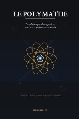 Le Polymathe: Transduire, hybrider, engendrer, structurer et systématiser les savoirs - Florian Pillot - cover