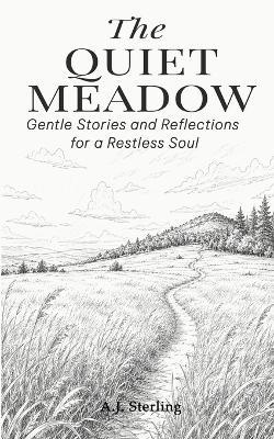 The Quiet Meadow: Gentle Stories and Reflections for a Restless Soul - A J Sterling - cover