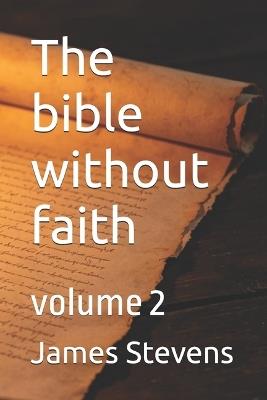 The bible without faith: volume 2 - James B K Stevens - cover