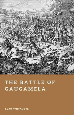 The Battle of Gaugamela: Alexander the Great's Victory Over Persia - Jack Whitaker - cover