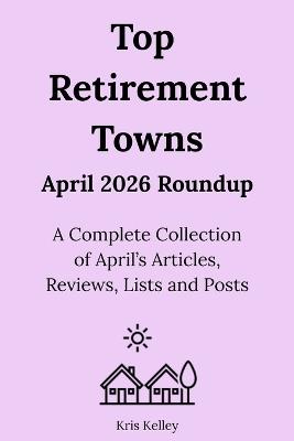 Top Retirement Towns April 2026 Roundup: A Complete Collection of April's Articles, Reviews, Lists and Posts - Kris Kelley - cover